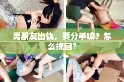 男朋友出轨，要分手嘛？怎么挽回？