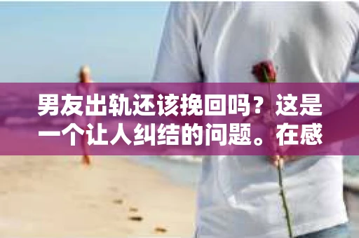 男友出轨还该挽回吗？这是一个让人纠结的问题。在感情的世界里，每个人都会遇到各种各样的困扰，而出轨无疑是其中最让人痛苦的一种。那么，当男友出轨时，我们究竟该不该挽回这段感情呢？以下是我的一些看法。