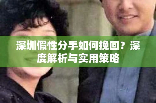 深圳假性分手如何挽回？深度解析与实用策略
