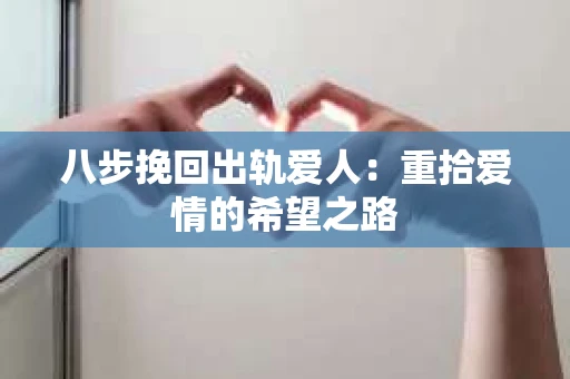 八步挽回出轨爱人：重拾爱情的希望之路