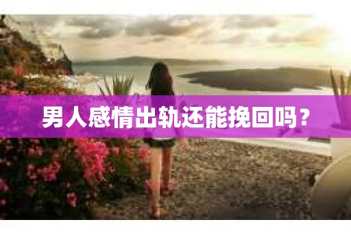 男人感情出轨还能挽回吗？