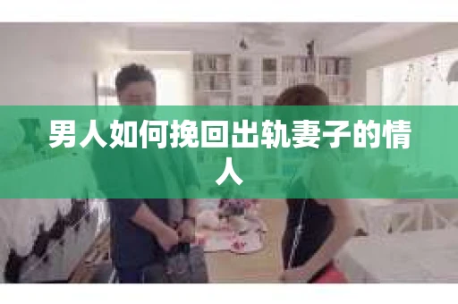 男人如何挽回出轨妻子的情人