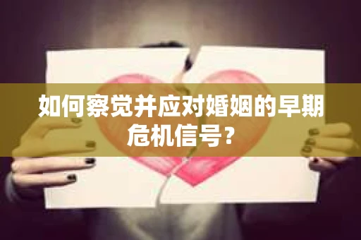 如何察觉并应对婚姻的早期危机信号？