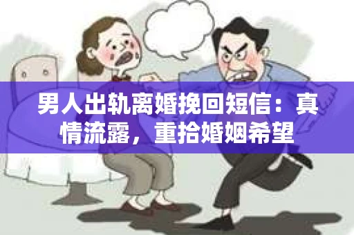 男人出轨离婚挽回短信：真情流露，重拾婚姻希望