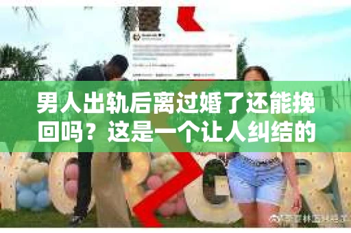 男人出轨后离过婚了还能挽回吗？这是一个让人纠结的问题。在这个充满变数的世界里，婚姻的稳固性似乎变得越来越难以保证。那么，当一个男人出轨后离婚了，他还有机会挽回这段婚姻吗？今天，我们就来探讨一下这个问题。