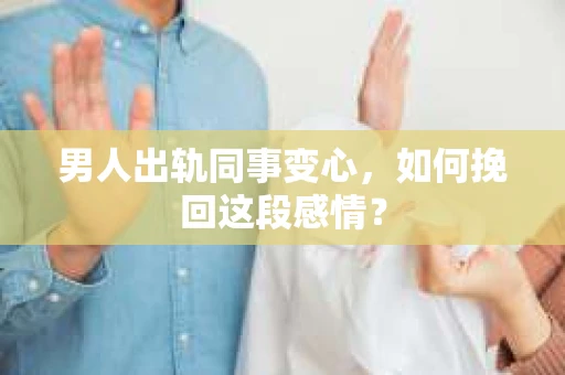 男人出轨同事变心，如何挽回这段感情？