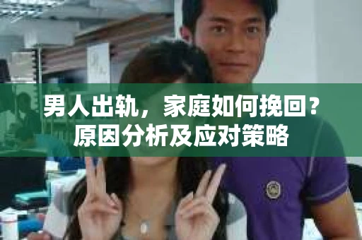 男人出轨，家庭如何挽回？原因分析及应对策略