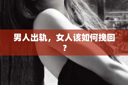男人出轨，女人该如何挽回？