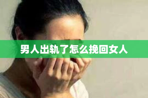 男人出轨了怎么挽回女人