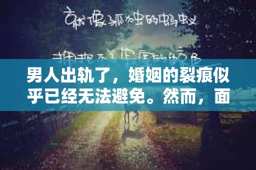 男人出轨了，婚姻的裂痕似乎已经无法避免。然而，面对这样的困境，我们是否真的无路可走？今天，就让我们一起来探讨一下，男人出轨了，我们该如何挽回他。