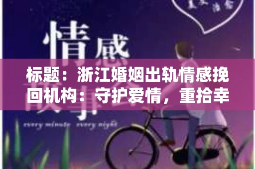 标题：浙江婚姻出轨情感挽回机构：守护爱情，重拾幸福