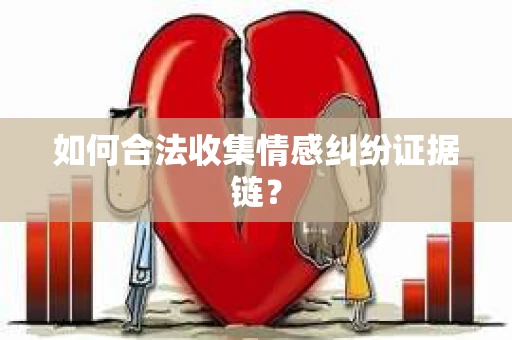 如何合法收集情感纠纷证据链？