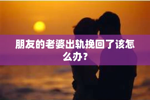 朋友的老婆出轨挽回了该怎么办？