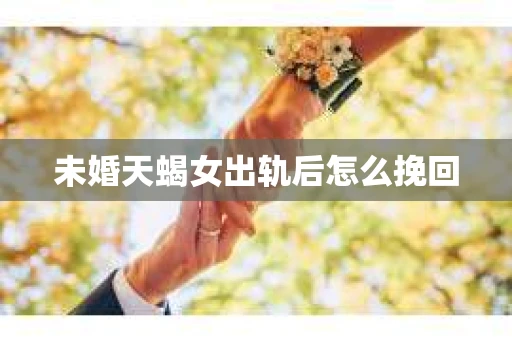 未婚天蝎女出轨后怎么挽回