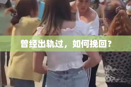 曾经出轨过，如何挽回？