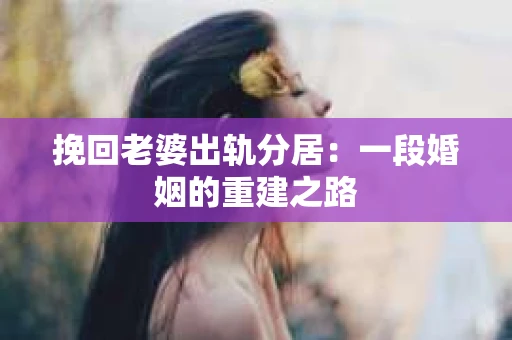 挽回老婆出轨分居：一段婚姻的重建之路
