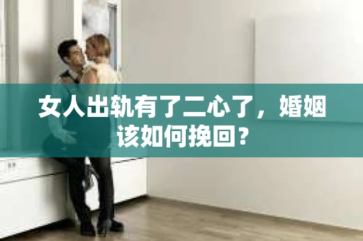 女人出轨有了二心了，婚姻该如何挽回？