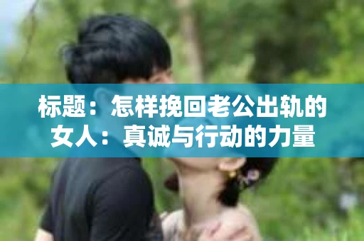 标题：怎样挽回老公出轨的女人：真诚与行动的力量