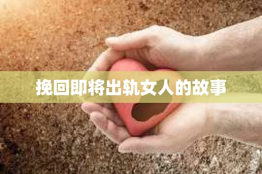 挽回即将出轨女人的故事