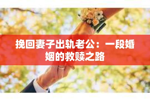 挽回妻子出轨老公：一段婚姻的救赎之路