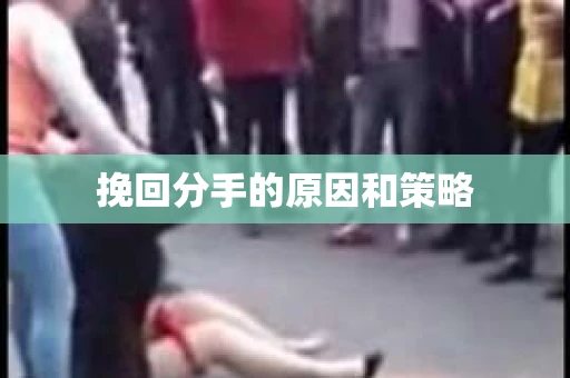 挽回分手的原因和策略