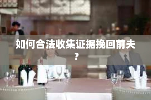 如何合法收集证据挽回前夫？