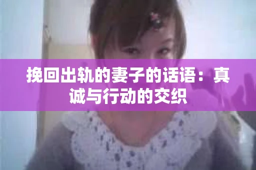 挽回出轨的妻子的话语：真诚与行动的交织