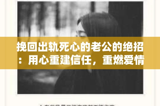 挽回出轨死心的老公的绝招：用心重建信任，重燃爱情火花