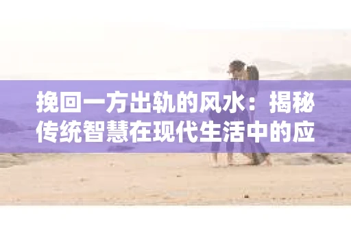 挽回一方出轨的风水：揭秘传统智慧在现代生活中的应用