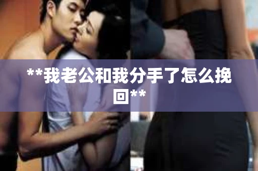 **我老公和我分手了怎么挽回**