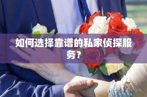 如何选择靠谱的私家侦探服务？