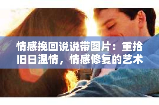 情感挽回说说带图片：重拾旧日温情，情感修复的艺术
