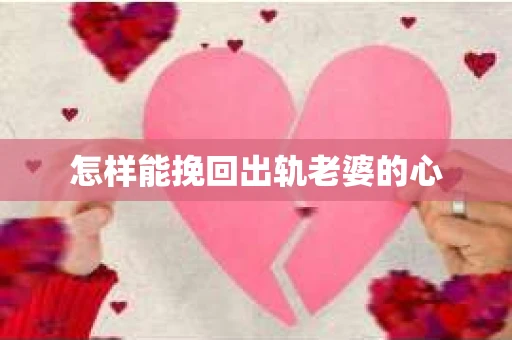 怎样能挽回出轨老婆的心