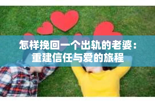 怎样挽回一个出轨的老婆：重建信任与爱的旅程