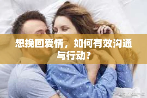 想挽回爱情，如何有效沟通与行动？