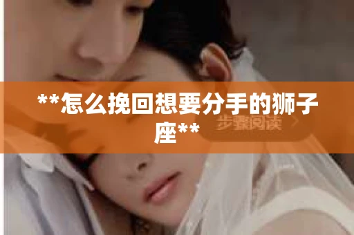 **怎么挽回想要分手的狮子座**