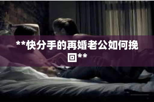 **快分手的再婚老公如何挽回**