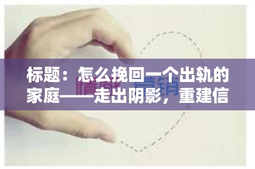 标题：怎么挽回一个出轨的家庭——走出阴影，重建信任之路