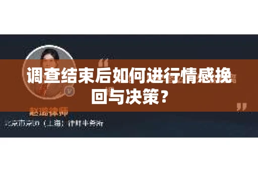 调查结束后如何进行情感挽回与决策？