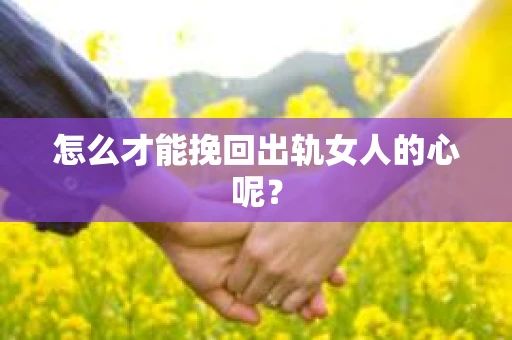 怎么才能挽回出轨女人的心呢？