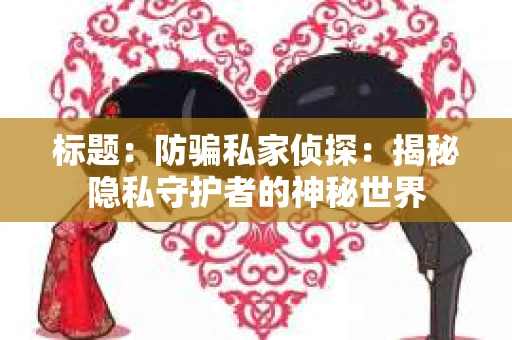 标题：防骗私家侦探：揭秘隐私守护者的神秘世界