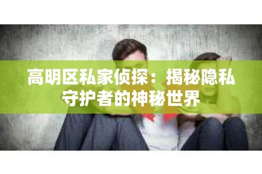 高明区私家侦探：揭秘隐私守护者的神秘世界
