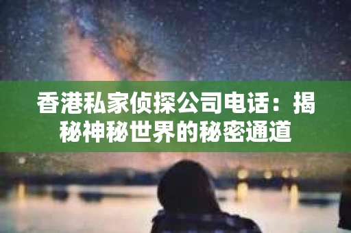 香港私家侦探公司电话：揭秘神秘世界的秘密通道