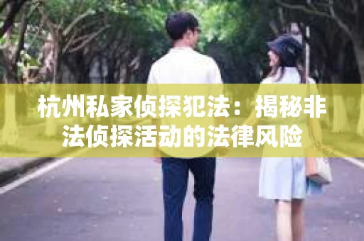 杭州私家侦探犯法：揭秘非法侦探活动的法律风险