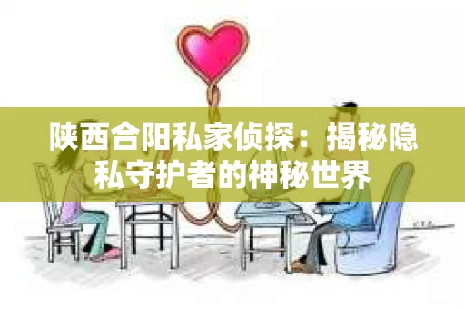 陕西合阳私家侦探：揭秘隐私守护者的神秘世界