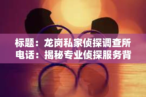 标题：龙岗私家侦探调查所电话：揭秘专业侦探服务背后的故事
