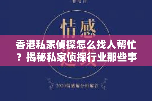 香港私家侦探怎么找人帮忙？揭秘私家侦探行业那些事儿