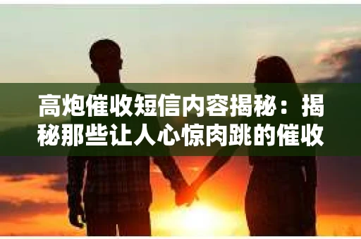 高炮催收短信内容揭秘：揭秘那些让人心惊肉跳的催收手段