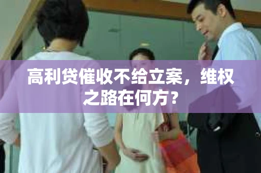 高利贷催收不给立案，维权之路在何方？
