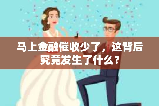 马上金融催收少了，这背后究竟发生了什么？